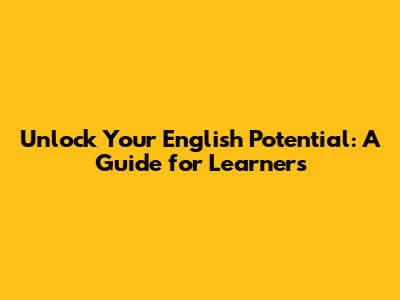 Unlock Your English Potential: A Guide for Learners