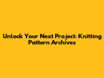 Unlock Your Next Project: Knitting Pattern Archives