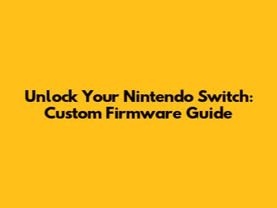 Unlock Your Nintendo Switch: Custom Firmware Guide