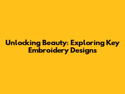 Unlocking Beauty: Exploring Key Embroidery Designs