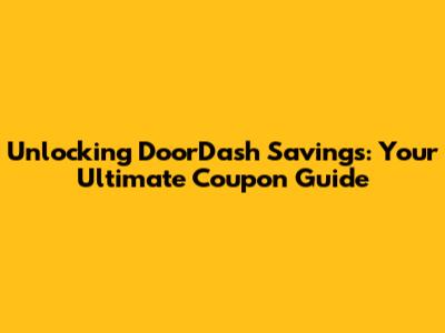 Unlocking DoorDash Savings: Your Ultimate Coupon Guide