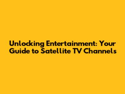 Unlocking Entertainment: Your Guide to Satellite TV Channels