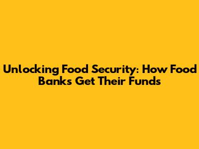 Unlocking Food Security: How Food Banks Get Their Funds