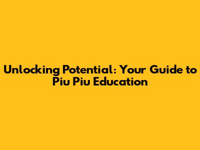 Unlocking Potential: Your Guide to Piu Piu Education