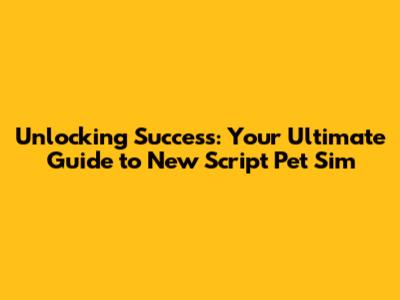 Unlocking Success: Your Ultimate Guide to New Script Pet Sim