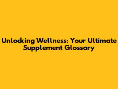 Unlocking Wellness: Your Ultimate Supplement Glossary