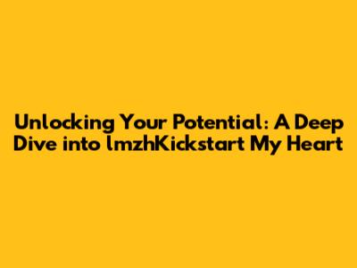 Unlocking Your Potential: A Deep Dive into lmzhKickstart My Heart