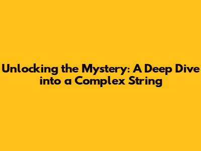 Unlocking the Mystery: A Deep Dive into a Complex String