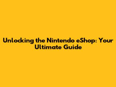 Unlocking the Nintendo eShop: Your Ultimate Guide