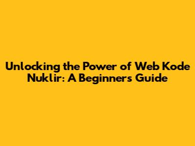 Unlocking the Power of Web Kode Nuklir: A Beginner's Guide