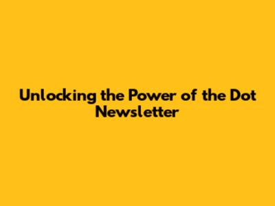 Unlocking the Power of the Dot Newsletter