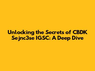 Unlocking the Secrets of CBDK Sejnc3se IGSC: A Deep Dive