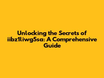 Unlocking the Secrets of iibz1liwg5sa: A Comprehensive Guide