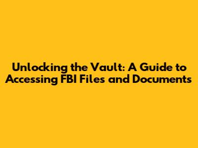Unlocking the Vault: A Guide to Accessing FBI Files and Documents