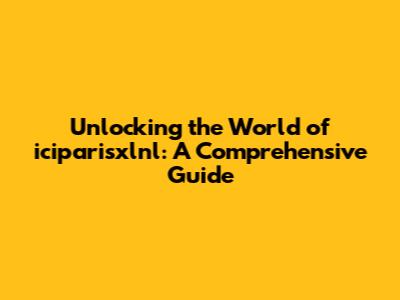 Unlocking the World of iciparisxlnl: A Comprehensive Guide