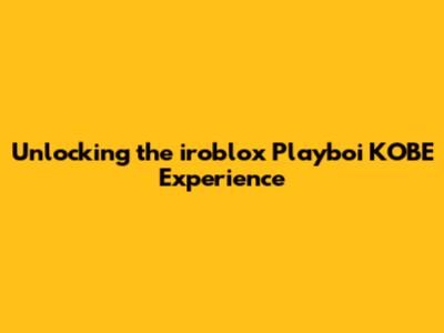 Unlocking the iroblox Playboi KOBE Experience