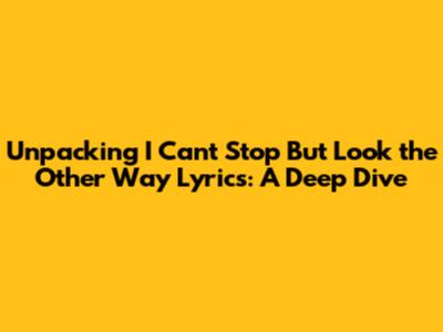 Unpacking 'I Can't Stop But Look the Other Way' Lyrics: A Deep Dive