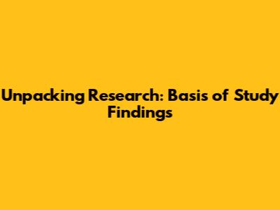 Unpacking Research: Basis of Study Findings