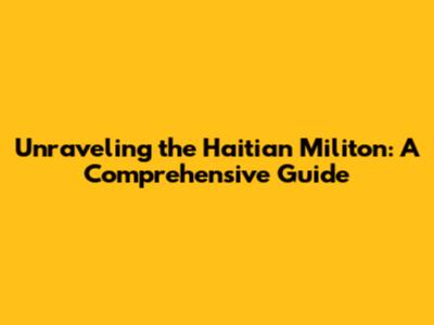 Unraveling the Haitian Militon: A Comprehensive Guide