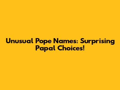 Unusual Pope Names: Surprising Papal Choices!