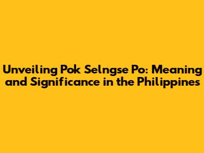 Unveiling 'Pok Selngse Po': Meaning and Significance in the Philippines