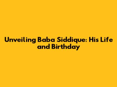 Unveiling Baba Siddique: His Life and Birthday