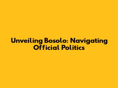 Unveiling Bosolo: Navigating Official Politics