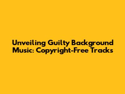 Unveiling Guilty Background Music: Copyright-Free Tracks