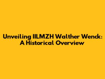 Unveiling IILMZH Walther Wenck: A Historical Overview