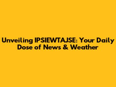 Unveiling IPSIEWTAJSE: Your Daily Dose of News & Weather