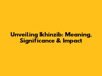 Unveiling Ikhinzib: Meaning, Significance & Impact