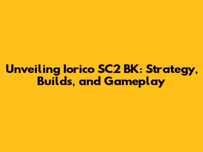 Unveiling Iorico SC2 BK: Strategy, Builds, and Gameplay