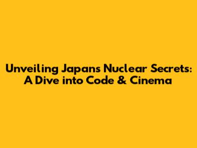 Unveiling Japan's Nuclear Secrets: A Dive into Code & Cinema