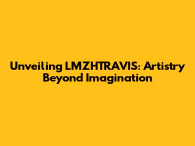 Unveiling LMZHTRAVIS: Artistry Beyond Imagination