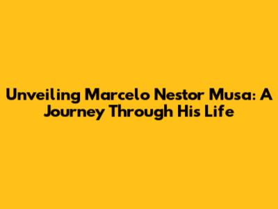 Unveiling Marcelo Nestor Musa: A Journey Through His Life