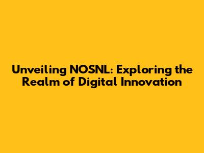Unveiling NOSNL: Exploring the Realm of Digital Innovation