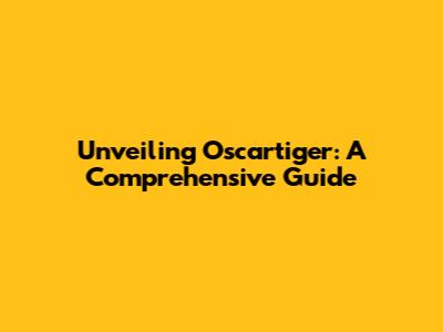 Unveiling Oscartiger: A Comprehensive Guide