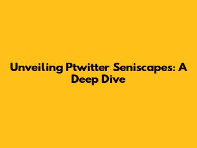 Unveiling Ptwitter Seniscapes: A Deep Dive