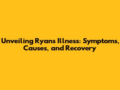 Unveiling Ryan's Illness: Symptoms, Causes, and Recovery