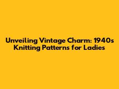 Unveiling Vintage Charm: 1940s Knitting Patterns for Ladies