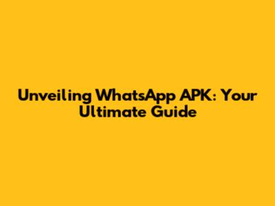 Unveiling WhatsApp APK: Your Ultimate Guide