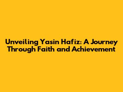 Unveiling Yasin Hafiz: A Journey Through Faith and Achievement