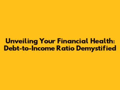 Unveiling Your Financial Health: Debt-to-Income Ratio Demystified