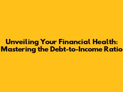 Unveiling Your Financial Health: Mastering the Debt-to-Income Ratio