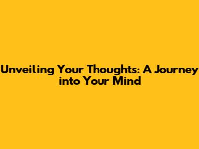 Unveiling Your Thoughts: A Journey into Your Mind