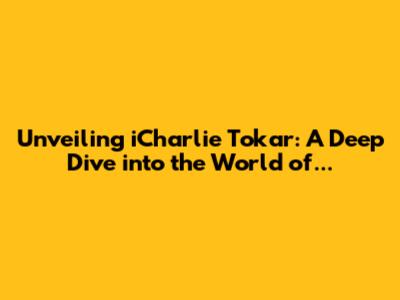 Unveiling iCharlie Tokar: A Deep Dive into the World of...