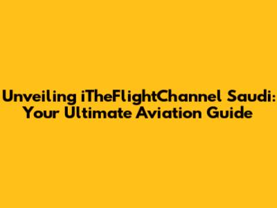 Unveiling iTheFlightChannel Saudi: Your Ultimate Aviation Guide