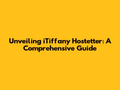 Unveiling iTiffany Hostetter: A Comprehensive Guide