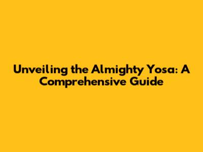 Unveiling the Almighty Yosa: A Comprehensive Guide