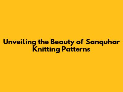Unveiling the Beauty of Sanquhar Knitting Patterns